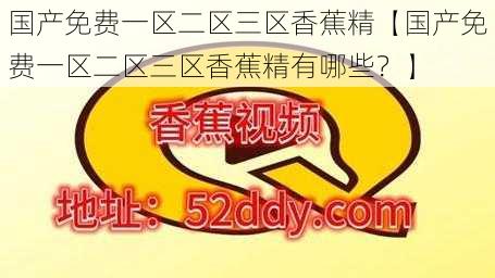 国产免费一区二区三区香蕉精【国产免费一区二区三区香蕉精有哪些？】