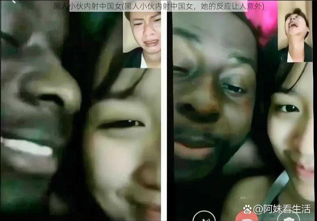 黑人小伙内射中国女(黑人小伙内射中国女，她的反应让人意外)