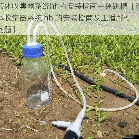 液体收集器系统hh的安装指南主播跳槽【液体收集器系统 hh 的安装指南及主播跳槽问题】