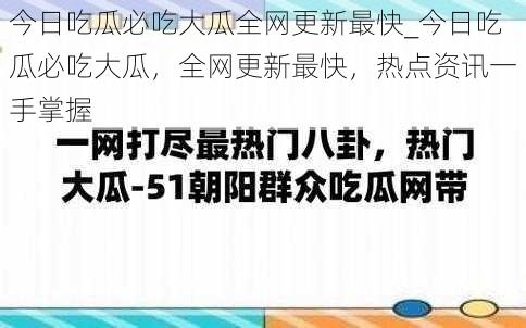 今日吃瓜必吃大瓜全网更新最快_今日吃瓜必吃大瓜，全网更新最快，热点资讯一手掌握