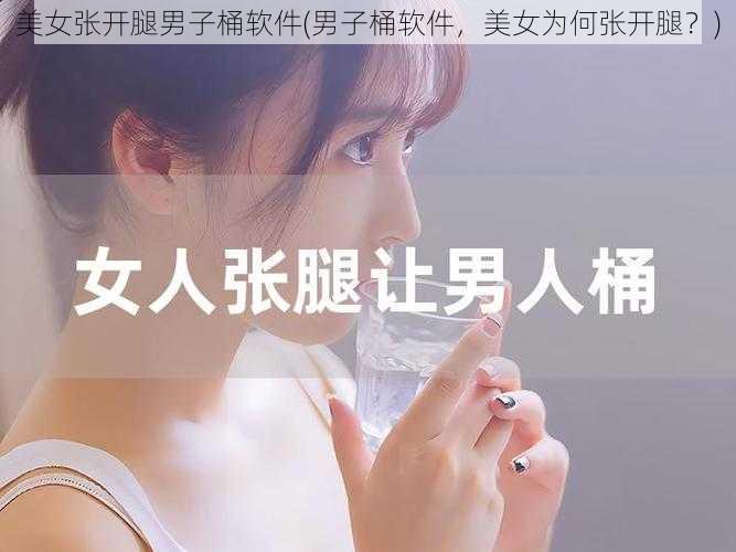 美女张开腿男子桶软件(男子桶软件，美女为何张开腿？)