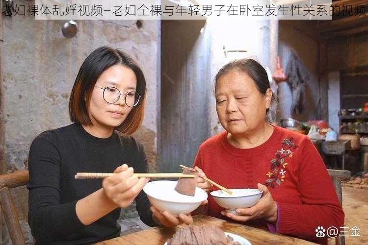 老妇裸体乱婬视频—老妇全裸与年轻男子在卧室发生性关系的视频