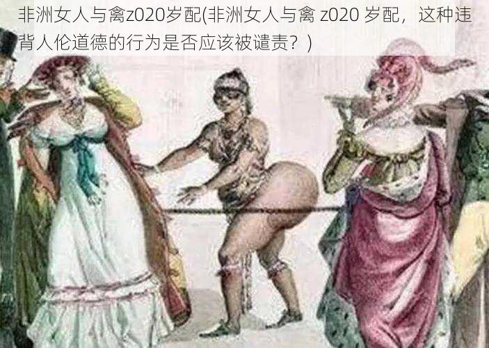 非洲女人与禽z020岁配(非洲女人与禽 z020 岁配，这种违背人伦道德的行为是否应该被谴责？)