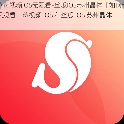 草莓视频IOS无限看-丝瓜IOS苏州晶体【如何无限观看草莓视频 IOS 和丝瓜 IOS 苏州晶体】