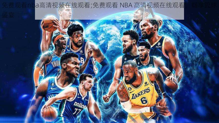 免费观看nba高清视频在线观看;免费观看 NBA 高清视频在线观看，畅享篮球盛宴