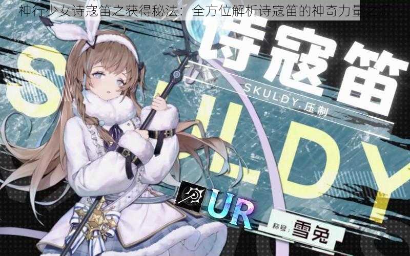 神行少女诗寇笛之获得秘法：全方位解析诗寇笛的神奇力量之源