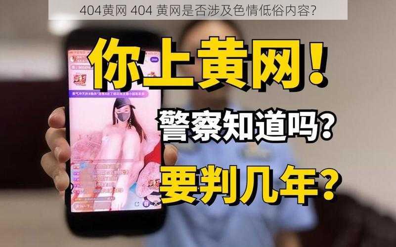 404黄网 404 黄网是否涉及色情低俗内容？