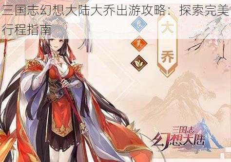 三国志幻想大陆大乔出游攻略：探索完美行程指南