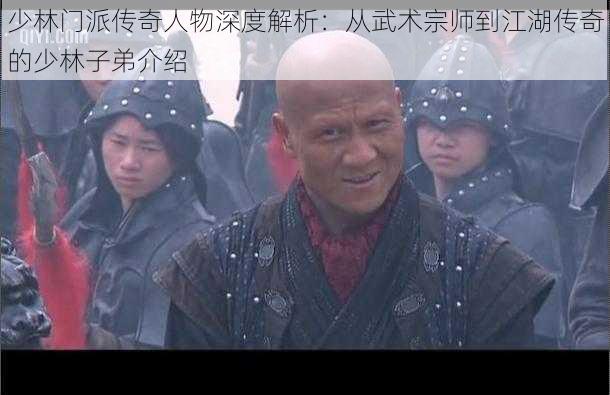 少林门派传奇人物深度解析：从武术宗师到江湖传奇的少林子弟介绍