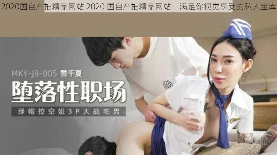 2020国自产拍精品网站 2020 国自产拍精品网站：满足你视觉享受的私人宝库