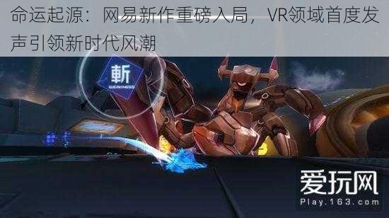 命运起源：网易新作重磅入局，VR领域首度发声引领新时代风潮