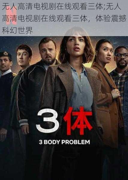 无人高清电视剧在线观看三体;无人高清电视剧在线观看三体，体验震撼科幻世界