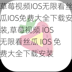 草莓视频IOS无限看丝瓜IOS免费大全下载安装,草莓视频 IOS 无限看丝瓜 IOS 免费大全下载安装