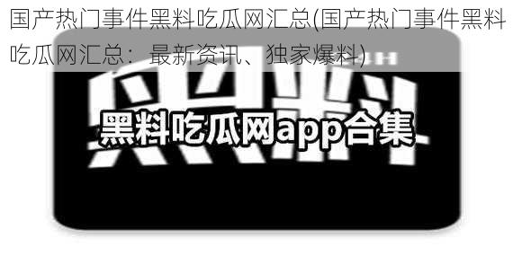 国产热门事件黑料吃瓜网汇总(国产热门事件黑料吃瓜网汇总：最新资讯、独家爆料)