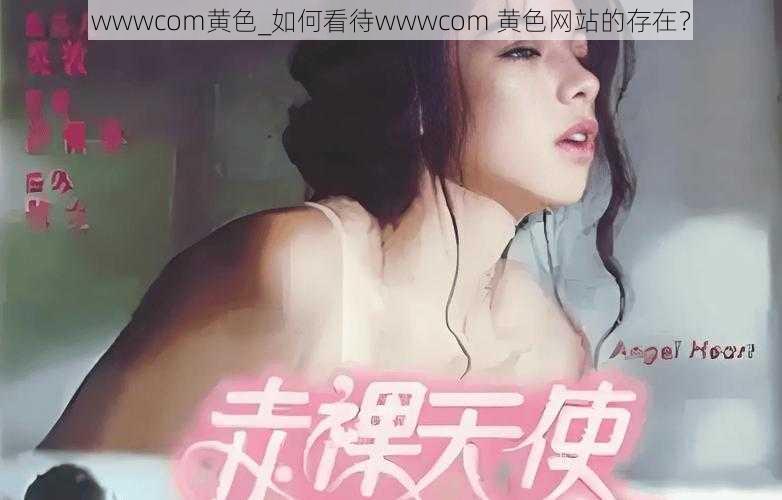 wwwcom黄色_如何看待wwwcom 黄色网站的存在？