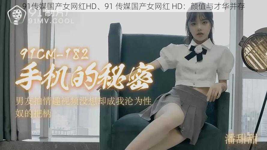 91传媒国产女网红HD、91 传媒国产女网红 HD：颜值与才华并存