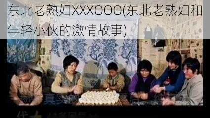 东北老熟妇XXXOOO(东北老熟妇和年轻小伙的激情故事)