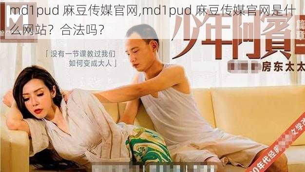 md1pud 麻豆传媒官网,md1pud 麻豆传媒官网是什么网站？合法吗？