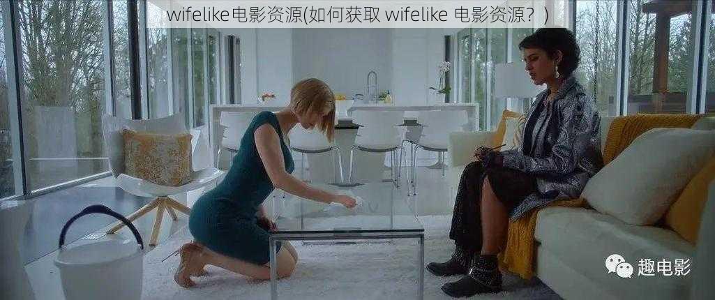 wifelike电影资源(如何获取 wifelike 电影资源？)