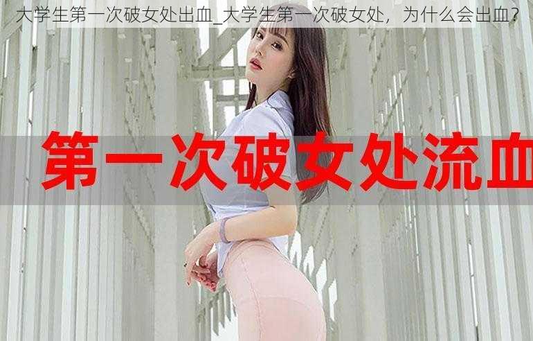 大学生第一次破女处出血_大学生第一次破女处，为什么会出血？