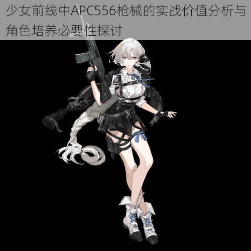 少女前线中APC556枪械的实战价值分析与角色培养必要性探讨