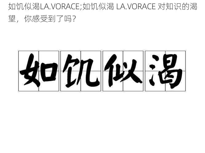 如饥似渴LA.VORACE;如饥似渴 LA.VORACE 对知识的渴望，你感受到了吗？