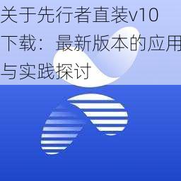 关于先行者直装v10下载：最新版本的应用与实践探讨