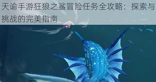 天谕手游狂狼之鲨冒险任务全攻略：探索与挑战的完美指南