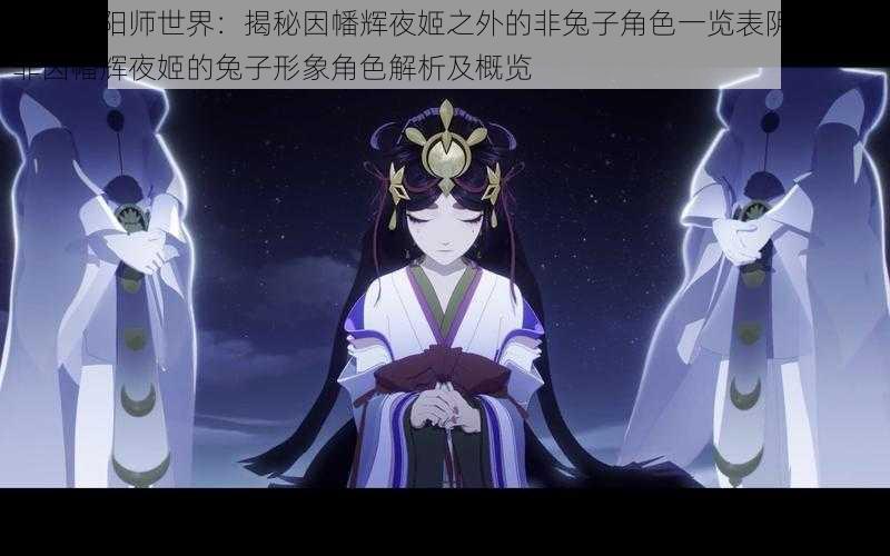 揭秘阴阳师世界：揭秘因幡辉夜姬之外的非兔子角色一览表阴阳师中非因幡辉夜姬的兔子形象角色解析及概览