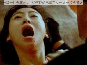 美女一级一片全黄A片【如何评价电影美女一级一片全黄 A 片？】