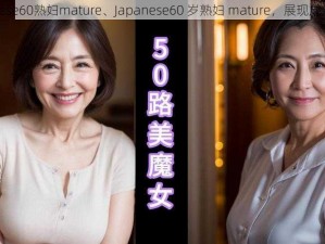 Japanese60熟妇mature、Japanese60 岁熟妇 mature，展现成熟韵味