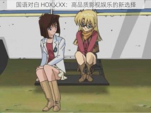 国语对白 HOX乂XX：高品质影视娱乐的新选择