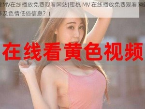 蜜桃MV在线播放免费观看网站(蜜桃 MV 在线播放免费观看网站是否涉及色情低俗信息？)