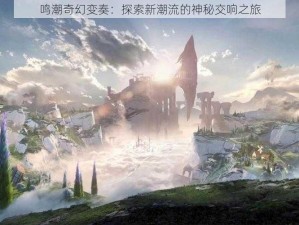 鸣潮奇幻变奏：探索新潮流的神秘交响之旅