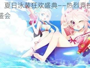 萌战无双：夏日泳装狂欢盛典——热烈竞技与萌态展示的超燃盛会