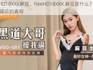 freeHD18XXX麻豆、freeHD18XXX 麻豆是什么？带你揭秘背后的真相