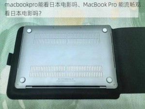 macbookpro能看日本电影吗、MacBook Pro 能流畅观看日本电影吗？