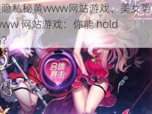 美女隐私秘黄www网站游戏、美女隐私秘黄 www 网站游戏：你能 hold 住吗？