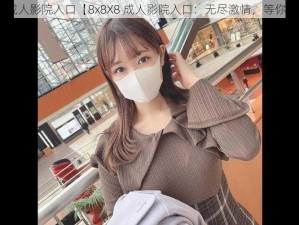 8x8X8成人影院入口【8x8X8 成人影院入口：无尽激情，等你来体验】