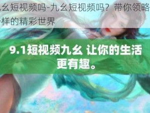 九幺短视频吗-九幺短视频吗？带你领略不一样的精彩世界