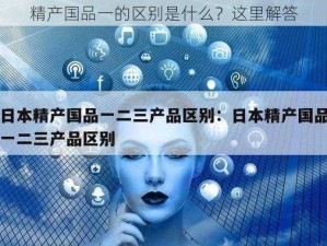 精产国品一的区别是什么？这里解答