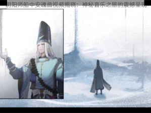 阴阳师船中安魂曲视频揭晓：神秘音乐之旅的震撼呈现