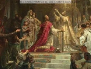 王权醉：揭示权力背后的真相与影响，深度探究其历史演变与现实反思