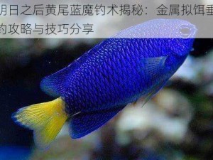 明日之后黄尾蓝魔钓术揭秘：金属拟饵垂钓攻略与技巧分享