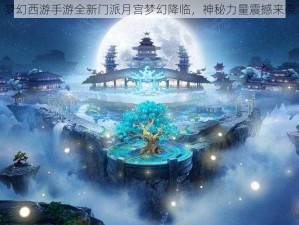 梦幻西游手游全新门派月宫梦幻降临，神秘力量震撼来袭