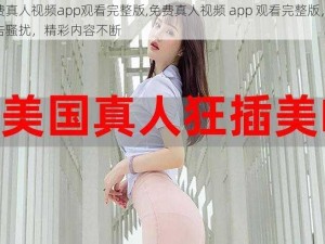 免费真人视频app观看完整版,免费真人视频 app 观看完整版，无广告骚扰，精彩内容不断