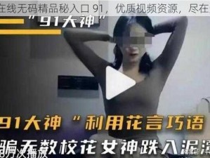 91 在线无码精品秘入口 91，优质视频资源，尽在这里