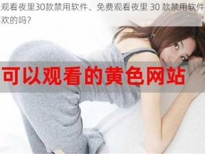 免费观看夜里30款禁用软件、免费观看夜里 30 款禁用软件，有你喜欢的吗？