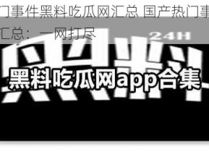 国产热门事件黑料吃瓜网汇总 国产热门事件黑料吃瓜网汇总：一网打尽