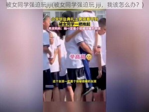 被女同学强迫玩jiji(被女同学强迫玩 jiji，我该怎么办？)